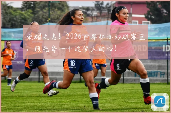 荣耀之光！2026世界杯洛杉矶赛区，照亮每一个追梦人的心！