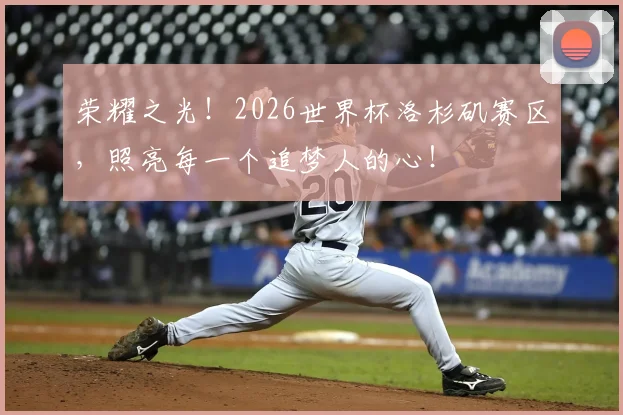 荣耀之光！2026世界杯洛杉矶赛区，照亮每一个追梦人的心！
