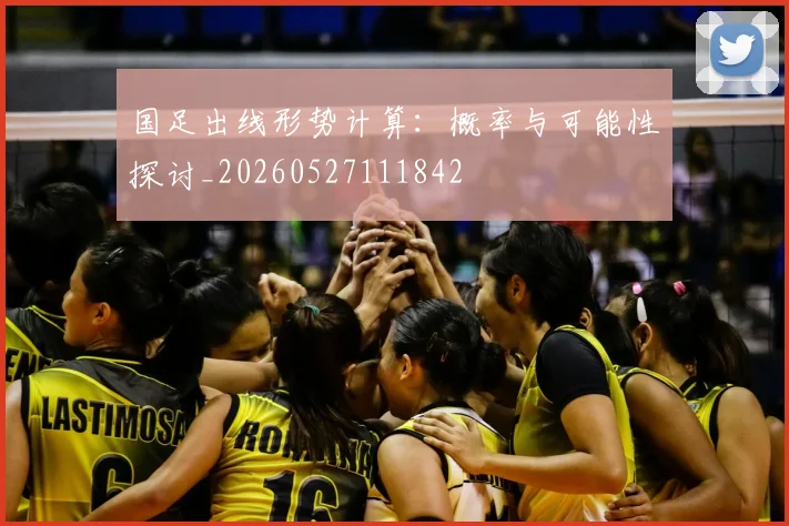 国足出线形势计算：概率与可能性探讨_20260527111842