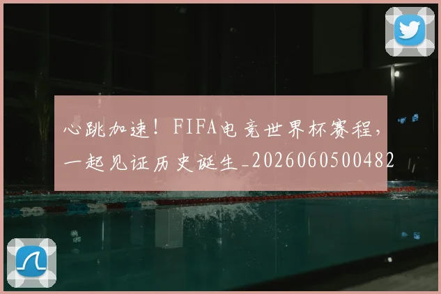 心跳加速！FIFA电竞世界杯赛程，一起见证历史诞生_20260605004828