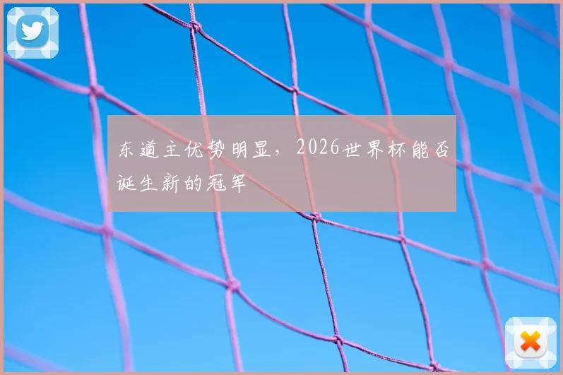 东道主优势明显，2026世界杯能否诞生新的冠军