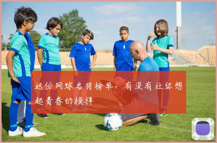 这份网球名将榜单，有没有让你想起青春的模样
