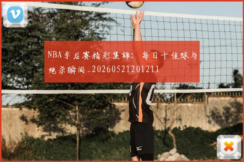 NBA季后赛精彩集锦：每日十佳球与绝杀瞬间_20260521201211