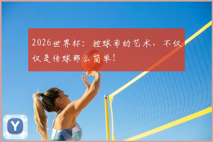 2026世界杯：控球率的艺术，不仅仅是传球那么简单！