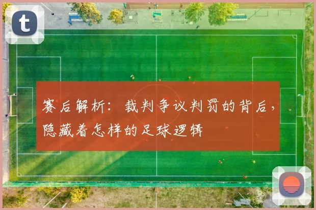 赛后解析：裁判争议判罚的背后，隐藏着怎样的足球逻辑