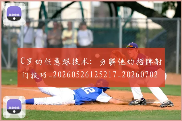 C罗的任意球技术：分解他的招牌射门技巧_20260526125217_20260702042105