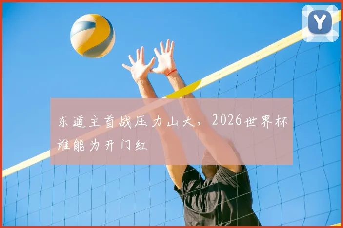 东道主首战压力山大，2026世界杯谁能为开门红