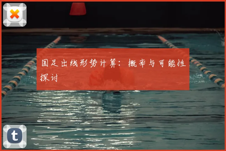 国足出线形势计算：概率与可能性探讨