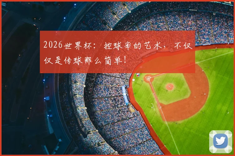 2026世界杯：控球率的艺术，不仅仅是传球那么简单！