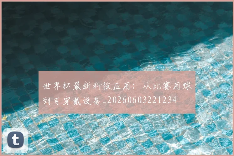 世界杯最新科技应用：从比赛用球到可穿戴设备_20260603221234