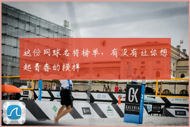 这份网球名将榜单，有没有让你想起青春的模样