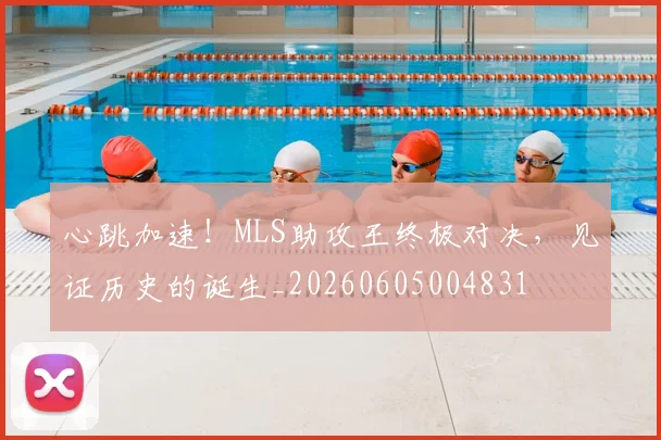 心跳加速！MLS助攻王终极对决，见证历史的诞生_20260605004831