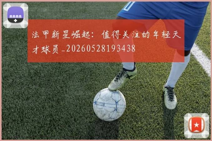 法甲新星崛起：值得关注的年轻天才球员_20260528193438