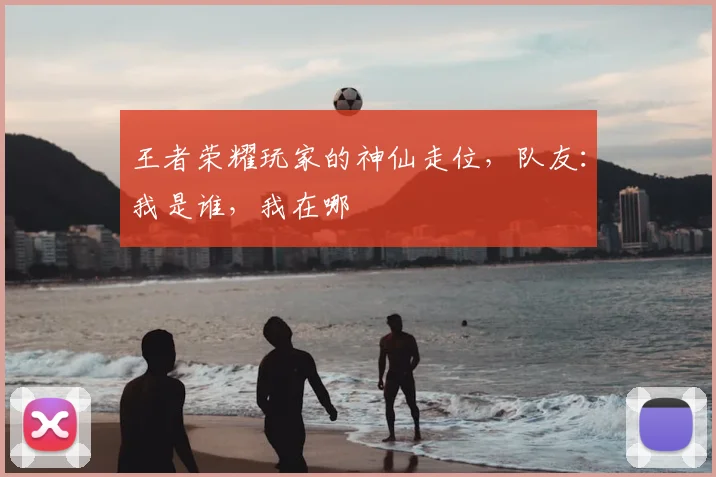 王者荣耀玩家的神仙走位，队友：我是谁，我在哪
