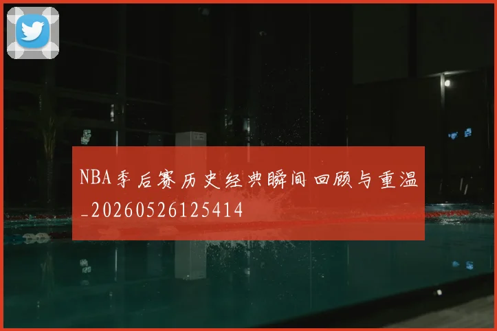 NBA季后赛历史经典瞬间回顾与重温_20260526125414