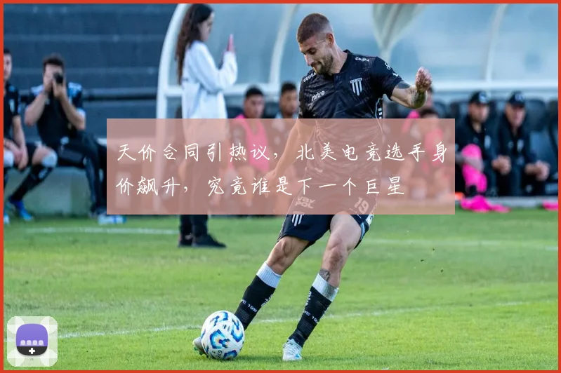 天价合同引热议，北美电竞选手身价飙升，究竟谁是下一个巨星