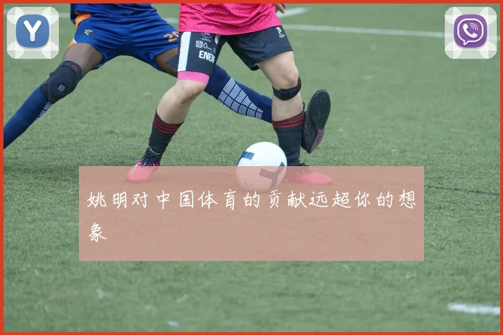 姚明对中国体育的贡献远超你的想象