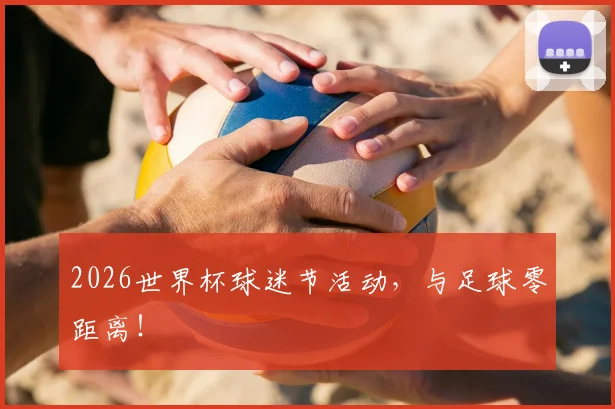 2026世界杯球迷节活动，与足球零距离！