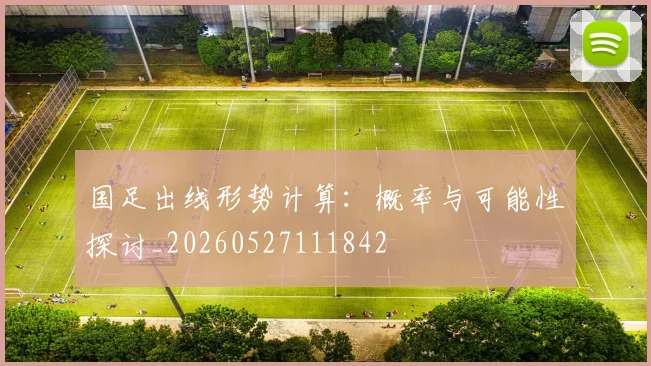 国足出线形势计算：概率与可能性探讨_20260527111842