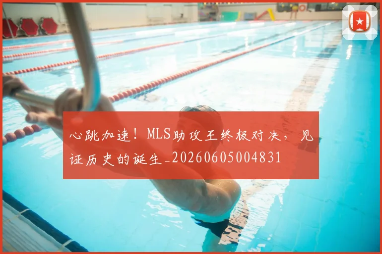 心跳加速！MLS助攻王终极对决，见证历史的诞生_20260605004831