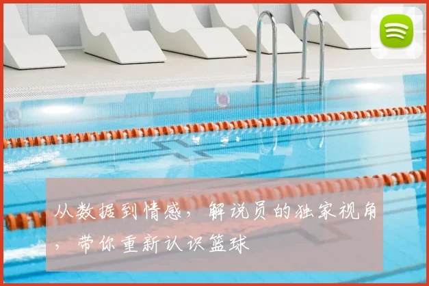 从数据到情感,解说员的独家视角,带你重新认识篮球