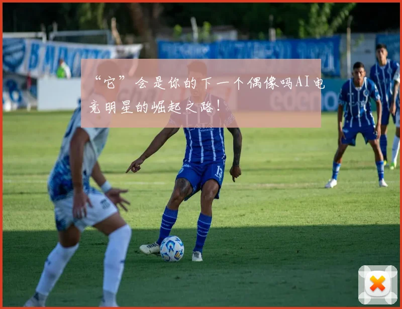 “它”会是你的下一个偶像吗AI电竞明星的崛起之路！