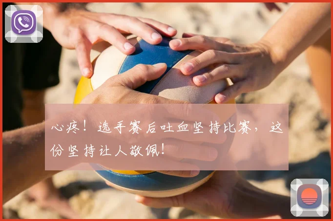 心疼!选手赛后吐血坚持比赛,这份坚持让人敬佩!
