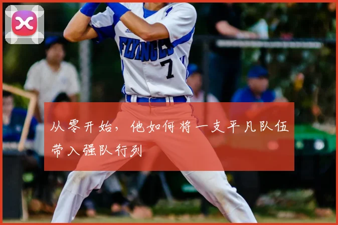从零开始，他如何将一支平凡队伍带入强队行列