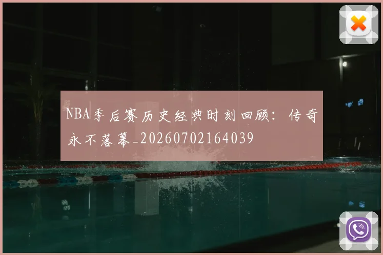 NBA季后赛历史经典时刻回顾：传奇永不落幕_20260702164039
