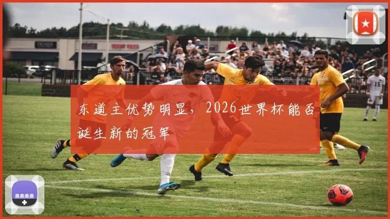 东道主优势明显，2026世界杯能否诞生新的冠军