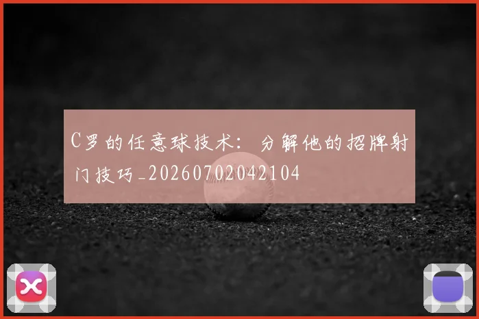 C罗的任意球技术：分解他的招牌射门技巧_20260702042104